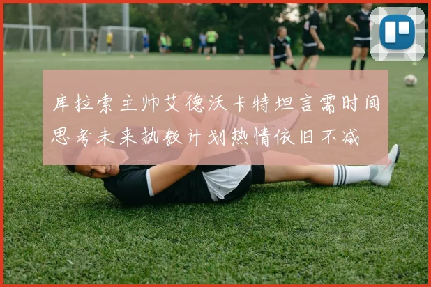 库拉索主帅艾德沃卡特坦言需时间思考未来执教计划热情依旧不减