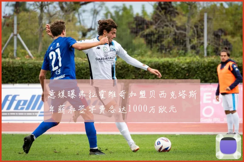 意媒曝弗拉霍维奇加盟贝西克塔斯年薪和签字费各达1000万欧元