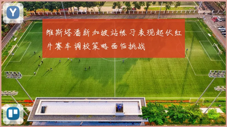 维斯塔潘新加坡站练习表现起伏红牛赛车调校策略面临挑战