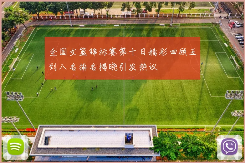 全国女篮锦标赛第十日精彩回顾五到八名排名揭晓引发热议