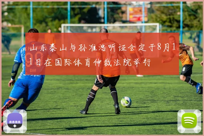 山东泰山与孙准浩听证会定于8月11日在国际体育仲裁法院举行