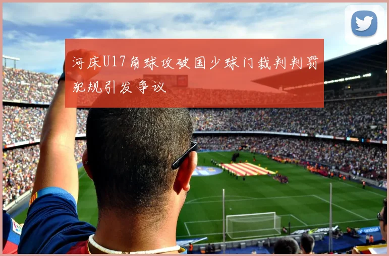 河床U17角球攻破国少球门裁判判罚犯规引发争议